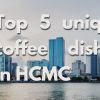 Top 5 unique coffee dishes in HCMC
